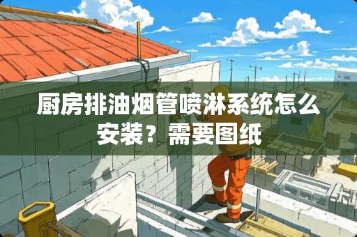 厨房排油烟管喷淋系统怎么安装？需要图纸