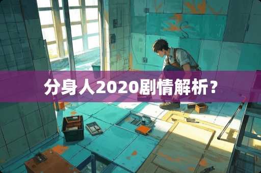 分身人2020剧情解析？