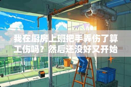 我在厨房上班把手弄伤了算工伤吗？然后还没好又开始上班一个月然后就