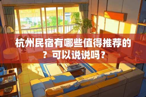 杭州民宿有哪些值得推荐的？可以说说吗？