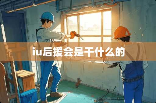 iu后援会是干什么的 iu后援会是干什么的