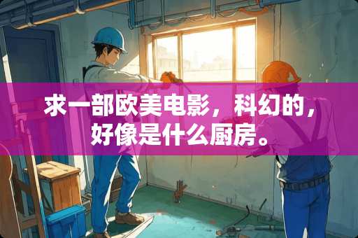求一部欧美电影，科幻的，好像是什么厨房。