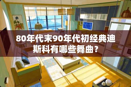 80年代末90年代初经典迪斯科有哪些舞曲？