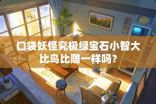 口袋妖怪究极绿宝石小智**鸟比雕一样吗？