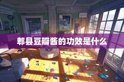 郫县豆瓣酱的功效是什么
