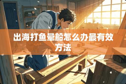 出海打鱼晕船怎么办最有效方法