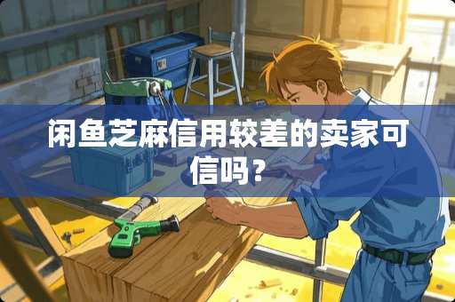 闲鱼芝麻信用较差的卖家可信吗？