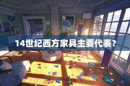 14世纪西方家具主要代表？