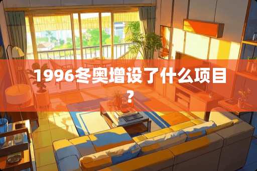 1996冬奥增设了什么项目？