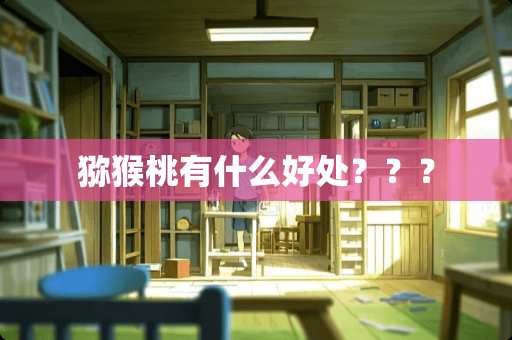 猕猴桃有什么好处？？？