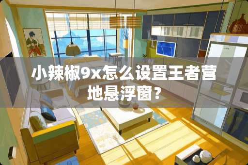 小辣椒9x怎么设置王者营地悬浮窗？