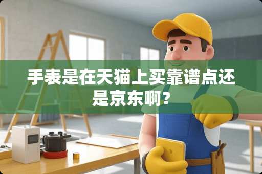 手表是在天猫上买靠谱点还是京东啊？