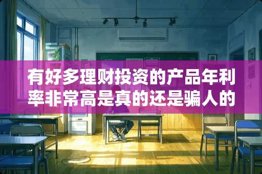 有好多理财投资的产品年利率非常高是真的还是骗人的？