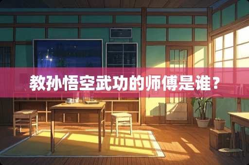 教孙悟空武功的师傅是谁？