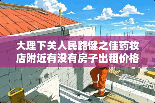 大理下关人民路健之佳药妆店附近有没有房子出租价格在300元左右？