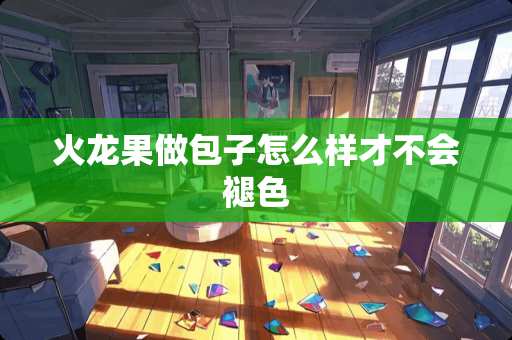 火龙果做包子怎么样才不会褪色