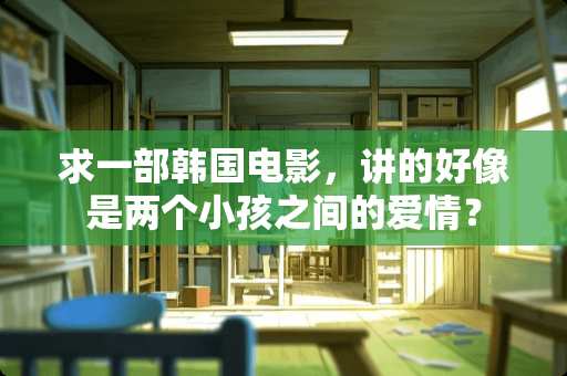 求一部韩国电影，讲的好像是两个小孩之间的爱情？
