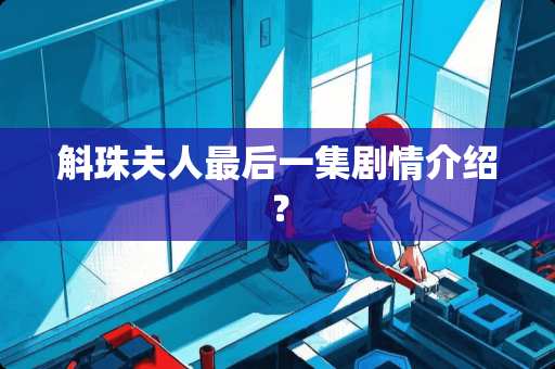 斛珠夫人最后一集剧情介绍？