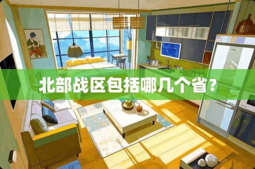 北部战区包括哪几个省？