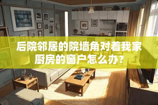 后院邻居的院墙角对着我家厨房的窗户怎么办？