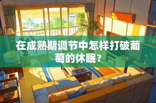 在成熟期调节中怎样打破葡萄的休眠？