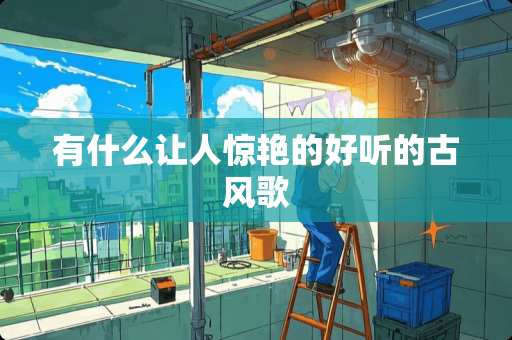 有什么让人惊艳的好听的古风歌