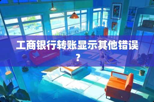 工商银行转账显示其他错误？