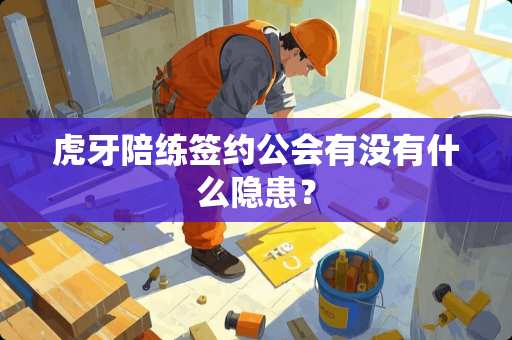 **陪练签约公会有没有什么隐患？