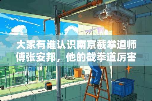 大家有谁认识南京截拳道师傅张安邦，他的截拳道厉害吗？学费是多少？