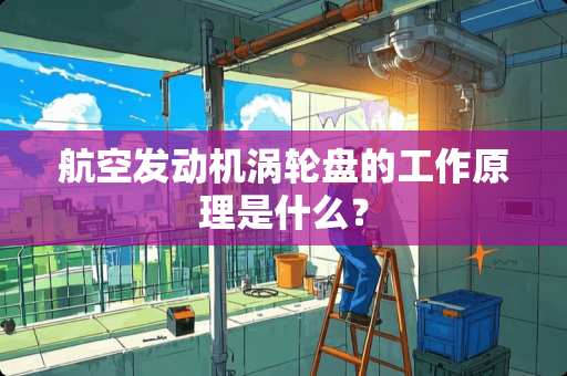 航空发动机涡轮盘的工作原理是什么？