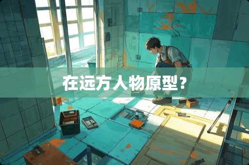 在远方人物原型？