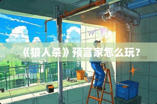 《狼人杀》预言家怎么玩？