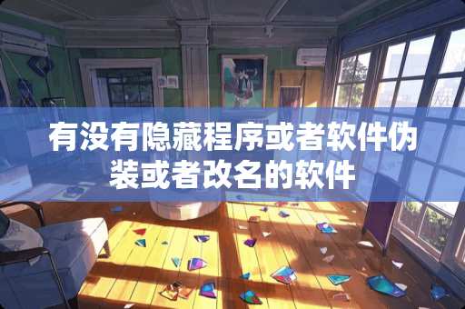 有没有隐藏程序或者软件伪装或者改名的软件