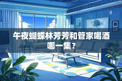 午夜蝴蝶林芳芳和管家喝酒哪一集？