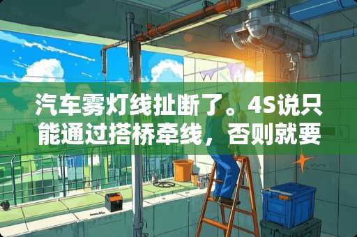 汽车雾灯线扯断了。4S说只能通过搭桥牵线,否则就要动整个线路。搭桥? 汽车雾灯线扯断了。4S说只能通过搭桥牵线,否则就要动整个线路。搭桥?