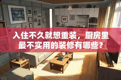 入住不久就想重装，厨房里最不实用的装修有哪些？