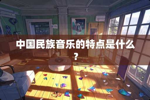 中国民族音乐的特点是什么？