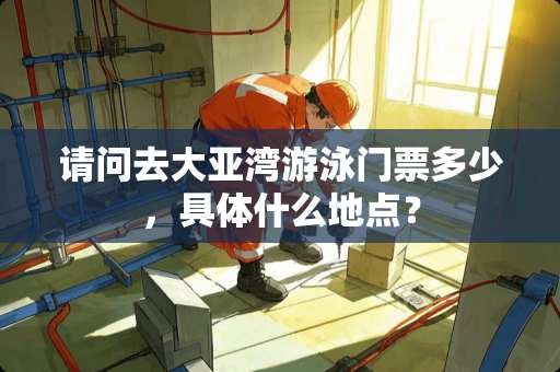 请问去大亚湾游泳门票多少，具体什么地点？