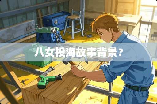 八女投海故事背景？
