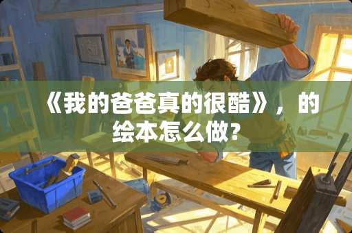 《我的爸爸真的很酷》，的绘本怎么做？