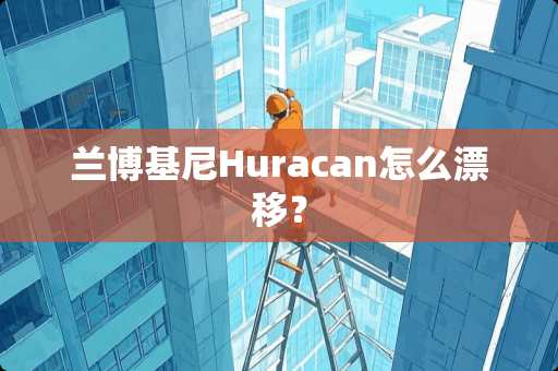 兰博基尼Huracan怎么漂移? 兰博基尼Huracan怎么漂移?