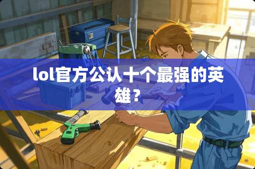 lol官方公认十个最强的英雄？