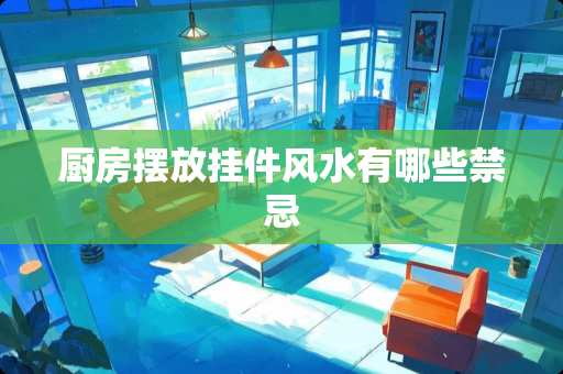 厨房摆放挂件风水有哪些禁忌