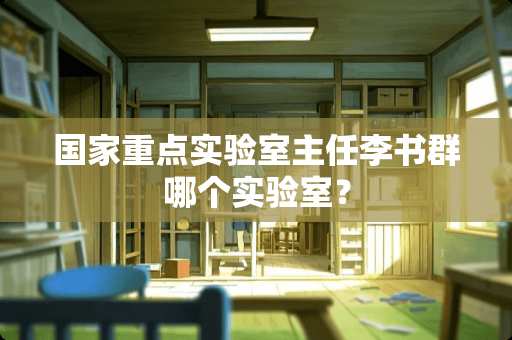 国家重点实验室主任李书群哪个实验室？