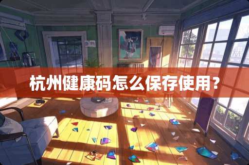 杭州健康码怎么保存使用？