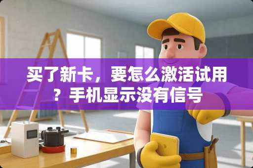 买了新卡，要怎么激活试用？手机显示没有信号