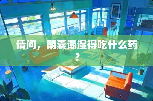 请问，*囊潮湿得吃什么药？