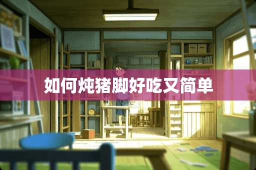 如何炖猪脚好吃又简单