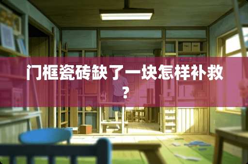 门框瓷砖缺了一块怎样补救？