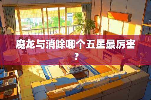 魔龙与消除哪个五星最厉害？